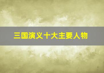 三国演义十大主要人物