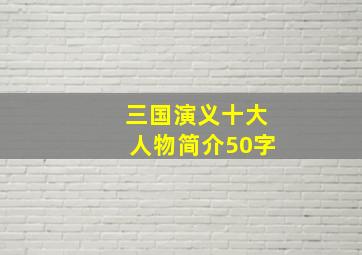 三国演义十大人物简介50字