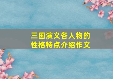 三国演义各人物的性格特点介绍作文