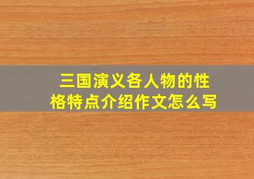 三国演义各人物的性格特点介绍作文怎么写