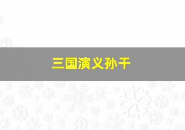 三国演义孙干