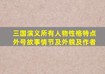 三国演义所有人物性格特点外号故事情节及外貌及作者