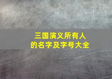 三国演义所有人的名字及字号大全