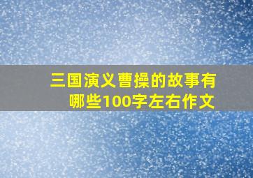 三国演义曹操的故事有哪些100字左右作文