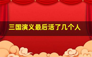 三国演义最后活了几个人