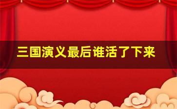 三国演义最后谁活了下来