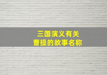 三国演义有关曹操的故事名称