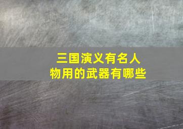 三国演义有名人物用的武器有哪些