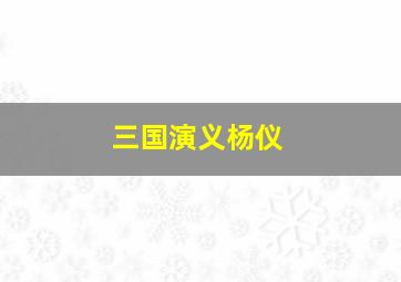 三国演义杨仪