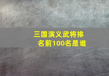 三国演义武将排名前100名是谁