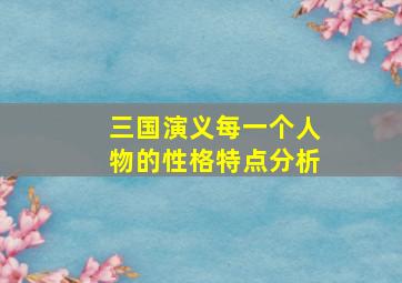 三国演义每一个人物的性格特点分析