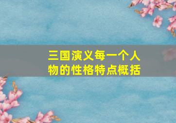 三国演义每一个人物的性格特点概括