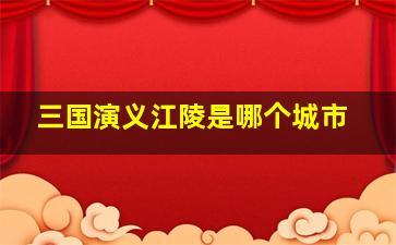 三国演义江陵是哪个城市