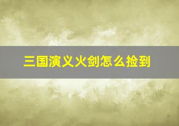 三国演义火剑怎么捡到