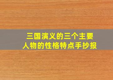 三国演义的三个主要人物的性格特点手抄报