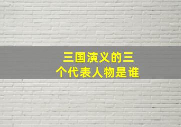 三国演义的三个代表人物是谁