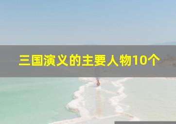 三国演义的主要人物10个