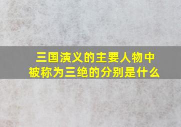 三国演义的主要人物中被称为三绝的分别是什么