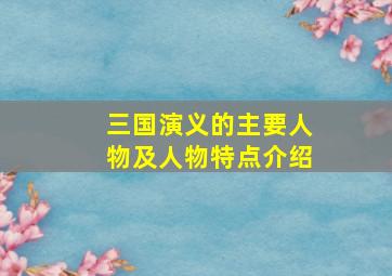 三国演义的主要人物及人物特点介绍