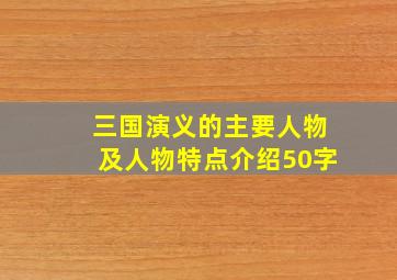 三国演义的主要人物及人物特点介绍50字