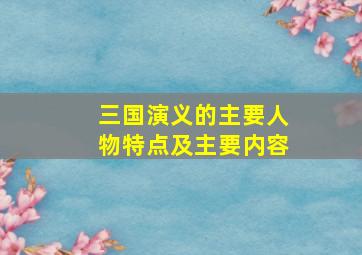 三国演义的主要人物特点及主要内容