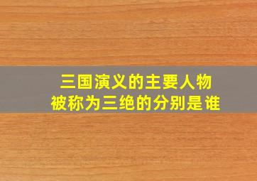 三国演义的主要人物被称为三绝的分别是谁