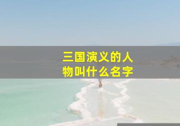 三国演义的人物叫什么名字