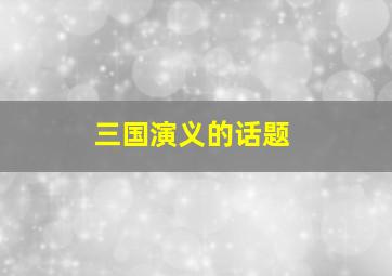 三国演义的话题