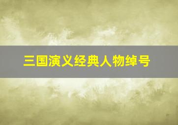 三国演义经典人物绰号