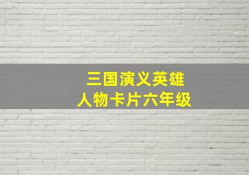 三国演义英雄人物卡片六年级