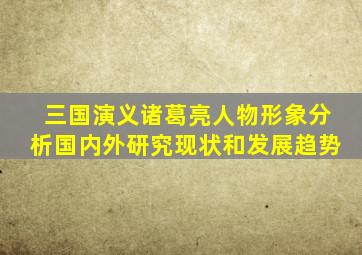 三国演义诸葛亮人物形象分析国内外研究现状和发展趋势