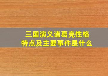 三国演义诸葛亮性格特点及主要事件是什么