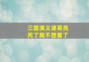 三国演义诸葛亮死了就不想看了