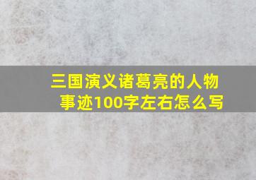 三国演义诸葛亮的人物事迹100字左右怎么写