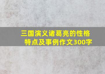 三国演义诸葛亮的性格特点及事例作文300字