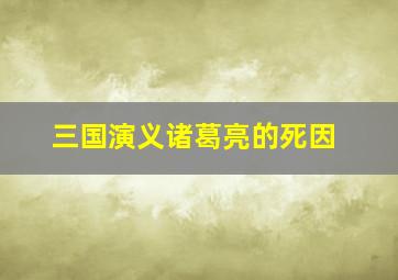 三国演义诸葛亮的死因