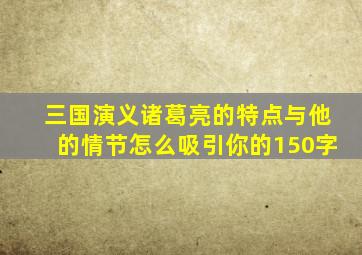 三国演义诸葛亮的特点与他的情节怎么吸引你的150字