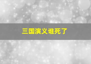 三国演义谁死了