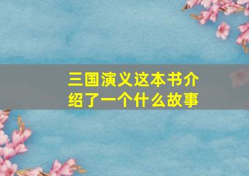 三国演义这本书介绍了一个什么故事