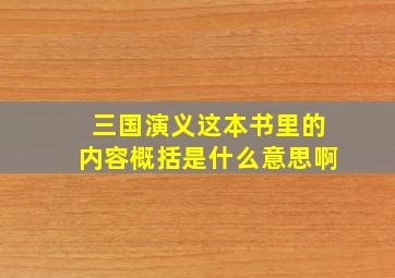 三国演义这本书里的内容概括是什么意思啊