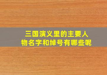 三国演义里的主要人物名字和绰号有哪些呢