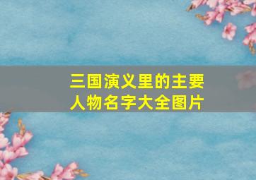 三国演义里的主要人物名字大全图片