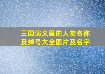 三国演义里的人物名称及绰号大全图片及名字