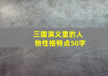 三国演义里的人物性格特点50字