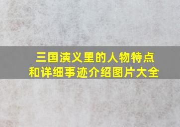 三国演义里的人物特点和详细事迹介绍图片大全