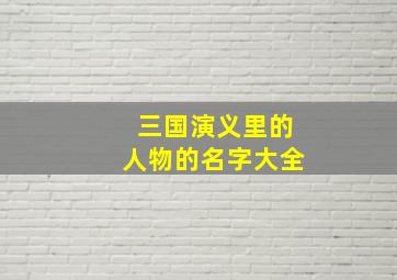 三国演义里的人物的名字大全