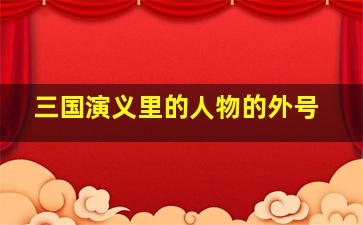 三国演义里的人物的外号