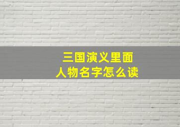 三国演义里面人物名字怎么读