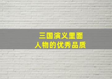 三国演义里面人物的优秀品质