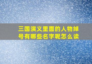 三国演义里面的人物绰号有哪些名字呢怎么读